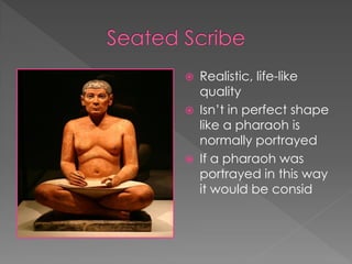    Realistic, life-like
    quality
   Isn’t in perfect shape
    like a pharaoh is
    normally portrayed
   If a pharaoh was
    portrayed in this way
    it would be consid
 