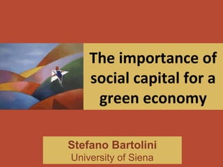 The importance of
social capital for a
green economy
Stefano Bartolini
University of Siena

 