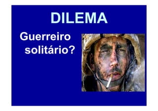 DILEMA
Guerreiro
 solitário?
 