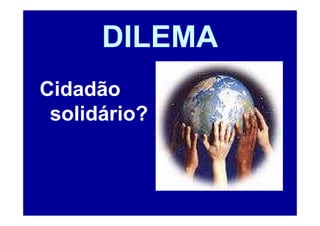 DILEMA
Cidadão
 solidário?
 