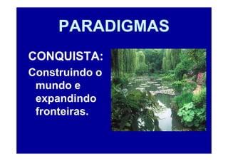 PARADIGMAS
CONQUISTA:
Construindo o
 mundo e
 expandindo
 fronteiras.
 