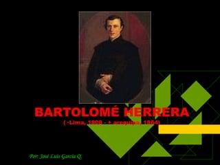 BARTOLOMÉ HERRERA (· Lima, 1808 - + arequipa, 1864) Por: José Luis García Q. 