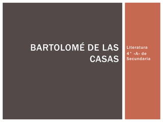 Literatura
4° «A» de
Secundaria
BARTOLOMÉ DE LAS
CASAS
 