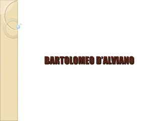 BARTOLOMEO D’ALVIANO 