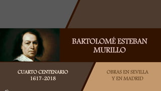 BARTOLOMÉ ESTEBAN
MURILLO
CUARTO CENTENARIO
1617-2018
OBRAS EN SEVILLA
Y EN MADRID
 