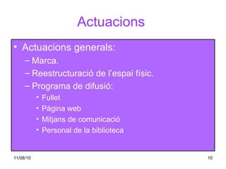 Actuacions   Actuacions generals: Marca. Reestructuració de l’espai físic. Programa de difusió: Fullet Pàgina web Mitjans de comunicació Personal de la biblioteca 
