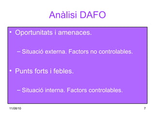Anàlisi DAFO Oportunitats i amenaces. Situació externa. Factors no controlables. Punts forts i febles. Situació interna. Factors controlables. 