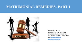 MATRIMONIAL REMEDIES- PART 1
BY SUMIT ATTRI
ADVOCATE ON RECORD
SUPREME COURT OF INDIA
email: attrisumit@gmail.com
sumit.attri@cyrilshroff.com
 