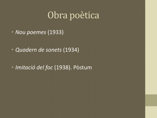 Obra poètica
• Nou poemes (1933)
• Quadern de sonets (1934)
• Imitació del foc (1938). Pòstum
 
