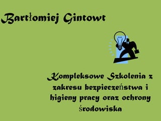 Bartłomiej Gintowt



        Kompleksowe Szkolenia z
         zakresu bezpieczeństwa i
        higieny pracy oraz ochrony
                środowiska
 