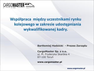 Bartłomiej Hadzicki - Prezes Zarządu
CargoMaster Sp. z o.o.
ul. Pl. Fryderyka Skarbka 4
87-100 Toruń
www.cargomaster.pl
www.cargomaster.pl
 