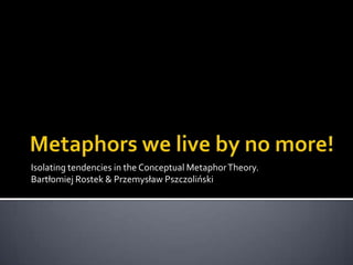 Isolating tendencies in the Conceptual Metaphor Theory.
Bartłomiej Rostek & Przemysław Pszczoliński

 