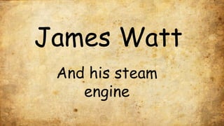 James Watt
And his steam
engine
 