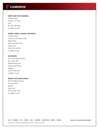 © 2015 Cameron | BARTON is a registered trademark of Cameron. | SWP 2M 2/15 AD01759M
USA • CANADA • UK • CHINA • UAE • ALGERIA • MALAYSIA • INDIA • RUSSIA www.c-a-m.com/measurement
NORTH AND SOUTH AMERICA
14450 JFK Blvd.
Houston, TX 77032
USA
Tel 1 281 582 9500
ms-us@c-a-m.com
EUROPE, AFRICA, CASPIAN, AND RUSSIA
3 Steyning Way
Southern Cross Trading Estate
Bognor Regis
West Sussex PO22 9TT
England, UK
Tel 44 1243 826741
ms-uk@c-a-m.com
ASIA PACIFIC
Suite 16.02 Menara AmFirst
No. 1 Jalan 19/3
46300 Petaling Jaya
Selangor Darul Ehsan
Malaysia
Tel 603 7954 0145
ms-kl@c-a-m.com
MIDDLE EAST, NORTH AFRICA
Plot #S10408 South Zone
P.O. Box 263011
Jebel Ali
Dubai, UAE
Tel 971 4 802 7700
ms-me@c-a-m.com
 