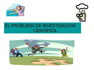 EL PROBLEMA DE INVESTIGACIÓN
           CIENTIFICA
 