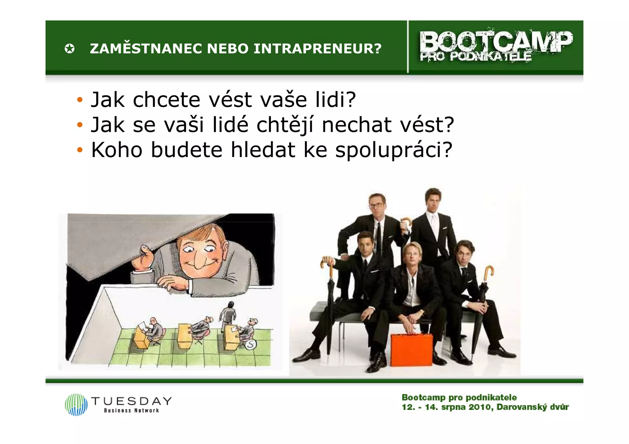 ZAMĚSTNANEC NEBO INTRAPRENEUR?


• Jak chcete vést vaše lidi?
• Jak se vaši lidé chtějí nechat vést?
• Koho budete hledat ke spolupráci?
 