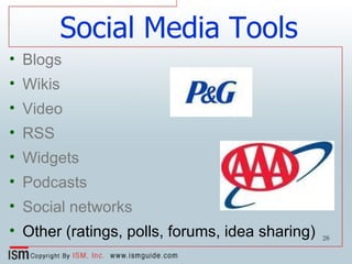 Social Media Tools Blogs Wikis Video RSS Widgets Podcasts Social networks Other (ratings, polls, forums, idea sharing) 