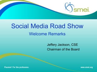 Social Media Road Show Welcome Remarks Jeffery Jackson, CSE Chairman of the Board 
