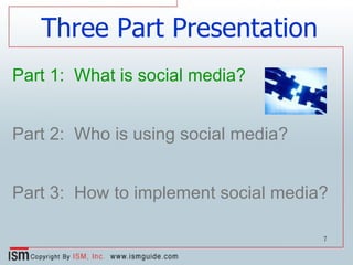Three Part Presentation Part 1:   What is social media? Part 2:  Who is using social media? Part 3:  How to implement social media? 