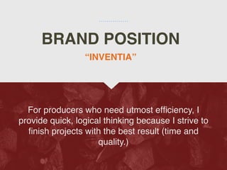 BRAND POSITION
For producers who need utmost ef
fi
ciency, I
provide quick, logical thinking because I strive to
fi
nish projects with the best result (time and
quality.)
“INVENTIA”
 
