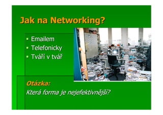 Jak na Networking?

  Emailem
  Telefonicky
  Tváří v tvář



 Otázka:
 Která forma je nejefektivnější?
 
