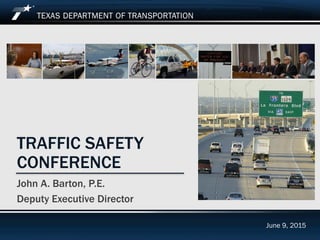 Traffic Safety Conference June 9, 2015
TRAFFIC SAFETY
CONFERENCE
John A. Barton, P.E.
Deputy Executive Director
June 9, 2015
 