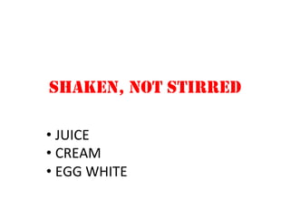 SHAKEN, NOT STIRRED
• JUICE	
  
• CREAM	
  
• EGG	
  WHITE	
  
 