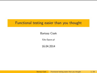 Functional testing easier than you thought
Bartosz Cisek
Edu-Space.pl
16.04.2014
Bartosz Cisek Functional testing easier than you thought 1 / 20
 