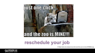 reschedule your job
© https://pics.me.me/just-one-click-and-the-zoo-is-mine-8769663.png
 