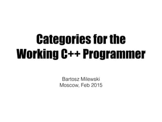 Categories for the
Working C++ Programmer
Bartosz Milewski
Moscow, Feb 2015
 