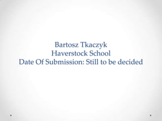 Bartosz Tkaczyk
Haverstock School
Date Of Submission: Still to be decided

 
