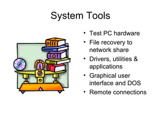 System Tools Test PC hardware File recovery to network share Drivers, utilities & applications Graphical user interface and DOS Remote connections 