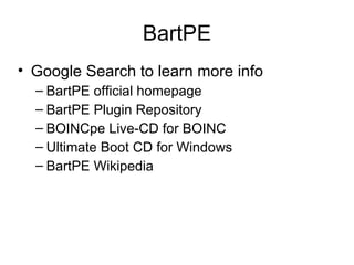 BartPE Google Search to learn more info BartPE official homepage BartPE Plugin Repository BOINCpe Live-CD for BOINC Ultimate Boot CD for Windows BartPE Wikipedia 