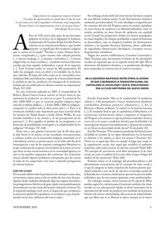 “¿Qué piensan los campesinos respecto al futuro?           Sin embargo, el descrédito de estas visiones de futuro es parte
         Una clase de supervivientes no puede darse el lujo de creer      de una debacle todavía mayor: la del determinismo histórico
  en una meta en la cual la seguridad o el bienestar están asegurados.    unilineal y providencialista. Un mito ideológico compartido por
     El único futuro es la supervivencia; y éste es ya un gran futuro.”   los creyentes del telos del Progreso, tanto en versión capitalista,
                                            John Berger. Puerca tierra.   un reino futuro de opulencia con libertad individual, como en
                                                                          versión socialista, un reino futuro de opulencia con equidad




A
                fines de 1923, pocos días antes de que las tropas         social. Cuando las prospectivas fatales, los futuros prepagados,
                golpistas al servicio de la oligarquía lo fusilaran,      las clases elegidas y los cheques posdatados a cuenta de bienestar
                el gobernador de Yucatán, Felipe Carrillo Puerto,         se desacreditan, caen en desgracia también los histrionismos
                sintetiza en un artículo periodístico –que resultó        estelares y los grandes discursos históricos, ahora calificados
                póstumo– el significado del socialismo indígena           de vaguedades, abstracciones ideológicas, conceptos vacuos,
que se cocina en el estado: “Yucatán es maya. Fuimos física-              disquisiciones metafísicas.
mente conquistados, [...] pero nuestra vida cultural persistió,               Valgan dos autores emblemáticos, Cornelius Castoriadis y
[...] nuestro lenguaje, [...] nuestras costumbres, [...] nuestra          Alain Touraine, para documentar el talante de los pensadores
religión bajo un nuevo nombre, [...] también nuestras relaciones          sociales de izquierda que en la segunda mitad del siglo XX se
sociales que han seguido realizándose a pesar de la negación              desmarcan del fatalismo histórico y su parafernalia ideológica
[...]. Todo Yucatán estaba en manos de 200 propietarios. El               para emprender la construcción de nuevos conceptos.
indio fue arraigado como un árbol y era vendido con la tierra
que cultivaba. El lugar del indio maya en la comunidad como
ciudadano libre, autosuficiente y seguro de sí mismo, determinará          EN LA IZQUIERDA NAUFRAGÓ, ENTRE OTROS, EL DOGMA
la medida en que los sacrificios y la amargura de la revolución                DE QUE CURSÁBAMOS LA TRANSICIÓN GLOBAL DEL
tendrán que ser justificados. Lo demás es asunto sin importancia”          CAPITALISMO AL SOCIALISMO Y QUE EL PROLETARIADO
(Paoli: 217, 218).                                                                  ERA LA CLASE ANFITRIONA DEL NUEVO ORDEN
    En una entrevista realizada en 2007, el vicepresidente de
Bolivia, Álvaro García Linera, resume en breves frases lo que
representa la revolución en curso en su país: “La virtud de los               Escribe Castoriadis: Hay en la modernidad “la tendencia
años 2000-2005 es que lo nacional popular indígena logró                  nefasta [...] del pensamiento a buscar fundamentos absolutos,
articular el debate público [...]. Entre 2000 y 2005 lo indígena-         certidumbres absolutas, proyectos exhaustivos [...]. Así, la
campesino lo cambió todo, lo direccionó todo [...]. Ésta es la            Historia es Razón, la Razón “se realiza” en la historia humana
revolución simbólica más importante que haya ocurrido desde               [...]. El resultado final es que el capitalismo, el liberalismo y el
los tiempos de Túpak Katari o desde Zárate Willka. Es una                 movimiento revolucionario clásico comparten el imaginario
revuelta simbólica en las mentes y en las percepciones de las             del Progreso y la creencia en que la potencia material y técnica,
personas [...]. Evo significa el quiebre de un imaginario y un            como tal, es la causa o condición decisiva para la felicidad o la
horizonte de posibilidades restringido a la subalternidad de los          emancipación humana (inmediatamente o después de un plazo,
indígenas” (Svampa: 147, 160).                                            en un futuro ya descontado desde ahora)” (Castoriadis: 21).
    Entre uno y otro planteo trascurren más de 80 años, pero                  Escribe Touraine: “Una tendencia profunda del historicismo
la idea fuerte es la misma: en las sociedades mesoamericanas              (al hablar en nombre de un sujeto identificado con la historia)
y andinas, acabar con la minusvalía indígena sustentada en el             es eliminar a los sujetos, es decir los actores” (Touraine: 81).
colonialismo interno es primer punto en el orden del día de la            “Actor no es aquel que obra con arreglo al lugar que ocupa en
emancipación y uno de los mayores contingentes libertarios es             la organización social, sino aquel que modifica el ambiente
el que conforman las mujeres y los hombres de la tierra, un actor         material y sobre todo social en el cual está colocado” (Ibid: 208).
que tiene su base socioeconómica en la comunidad agraria y su             “El concepto de movimiento social debe reemplazar el de clase
raíz en los pueblos originarios del continente. En el presente            social, así como el análisis de la acción debe ocupar el lugar del
ensayo, abordo algunos problemas conceptuales que me suscita              análisis de las situaciones” (Ibid: 240).
el trajín de los campesindios, este terco y aferrado protagonista             Extravío mayor en el naufragio del providencialismo y del
de nuestra historia.                                                      determinismo economicista, fue el concepto de clase social, y
                                                                          es que la categoría se había empobrecido lastimosamente que-
AÚN HAY CLASES                                                            dando reducida a una suerte de cajonera construida a partir de
El enconado debate sobre la pertinencia de conceptos como clase,          la llamada base económica, clasificatoria que servía para encasillar
movimiento, sujeto, actor se dio en medio de una crisis de para-          individuos, que de esta manera aparecían como predestinados.
digmas: desde mediados del pasado siglo, las magnas narrativas y              Sin embargo, aunque ciertas lecturas de El capital de Marx
los protagonismos históricos de gran calado eran paulatinamente           puedan sugerir lo contrario, para el marxismo auténtico las clases
desertados por no dar razón del mundo realmente existente. En             sociales no son adscripciones fatales ni efecto automático de la
la izquierda naufragó, entre otros, el dogma de que cursábamos            reproducción del modo de producir, sino resultado de la práctica
la transición global del capitalismo al socialismo y que el prole-        histórica de ciertas colectividades, del accionar de subjetividades
tariado era la clase anfitriona del nuevo orden.                          que son libres aun si su libertad se ejerce siempre en el marco


NOVIEMBRE 2010                                                                                                                             5
 