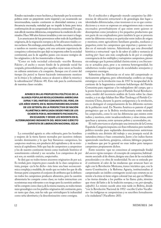 Estados nacionales a veces hechizos, y fracturado por la economía         En el multicolor y abigarrado mundo campesino las dife-
política entre un prepotente norte imperial y un escarnecido sur      rencias de ubicación estructural o de genealogía dan lugar a
tercermundista, nuestro continente es diversidad extrema y con        identidades diferenciadas, crían tensiones si no es que contra-
frecuencia enconada; variedad que no impide la lenta pero terca       dicciones y a veces se expresan en antagonismos más o menos
conformación de un campesinado de vocación continental. Y es que,     enconados: proverbialmente el que existe entre quienes se
más allá de nuestras diferencias, compartimos la condición de colo-   desempeñan como jornaleros y los pequeños productores que
nizados. Hace 500 años fuimos invadidos y esto nos marcó a fuego.     son parte de sus empleadores; pero también la que se presenta
    Los americanos de hoy provenimos sobre todo de la población       entre las diferentes etnias y en particular entre indios de origen
originaria, de la migración europea y de los africanos traídos co-    y mestizos; entre agricultores familiares grandes, medianos y
mo esclavos. Sin embargo, amerindios, criollos, mestizos, mulatos     pequeños; entre los campesinos que exportan y quienes ven-
o zambos en nuestro origen, está una urticante experiencia de         den en el mercado interno. Admitiendo que esta diversidad
conquista y colonización que dejó su impronta sobre la sociedad       histórica y estructural –que le da sabor al caldo y sustancia al
continental, aun la de aquellos países con escasos vestigios de       melting pot– hace aún más complicada la de por sí compleja
los originarios y de los transterrados a fuerzas.                     convergencia de los múltiples y variopintos campesinos, pienso
    “Como en toda sociedad colonizada –escribe Romana                 sin embargo que la potencialidad clasista existe y con frecuen-
Falcón–, el ancho y oscuro fondo de la pirámide social fue            cia se actualiza pues, pese a su extrema heterogeneidad, los
ocupado, primordialmente, por aquellos cuyas raíces se hunden         subalternos rurales coparticipan de socialidades semejantes y
en culturas anteriores a la conquista. Aunque con el correr del       comparten enemigos.
tiempo (los países) se fueron haciendo intensamente mestizos              Subestimar las diferencias en el seno del campesinado es
en lo étnico y lo cultural, nunca se alcanzó a diluir la miseria y    tácticamente peligroso, pero sobrestimarlas conlleva un riesgo
la subordinación” (Falcón: 49). Esto vale para la conformación        estratégico: en la revolución rusa de 1917 la incapacidad de la
de nuestras clases sociales.                                          corriente de la hegemónica corriente bolchevique del Partido
                                                                      Comunista para organizar a los trabajadores del campo, que a
                                                                      la postre fueron representados por el Partido Social Revolucio-
        APARECE EN LAS PROPUESTAS POLÍTICAS DE LA                     nario, resultó del incorrecto análisis de Lenin sobre las clases
     ALIANZA POPULAR REVOLUCIONARIA AMERICANA                         rurales; y si en algo hilaban fino Mao Tzedong y el Partido Co-
      (APRA) Y DEL PARTIDO COMUNISTA DEL PERÚ, EN                     munista Chino, durante la guerra antijaponesa y la revolución,
   LOS AÑOS VEINTE; EN EL NEOKATARISMO BOLIVIANO                      era en distinguir el comportamiento de los diferentes sectores
      DE LOS SETENTA; EN LA PERSPECTIVA DE NACIÓN                     de la población rural. En Nuestra América es patente el papel
         PLURIÉTNICA IMPULSADA DESDE FINES DE LOS                     protagónico que en la Bolivia revolucionaria están teniendo
          OCHENTA POR EL MOVIMIENTO PACHAKUTIC,                       los campesindios, como lo son las diferencias que existen entre
            EN ECUADOR; Y DESDE LOS NOVENTA EN EL                     indios y mestizos, entre incadescendientes y otras etnias, entre
ALTERMUNDISMO INDIANISTA DEL MEXICANO EJÉRCITO                        quechuas y aymaras, entre aymaras pobres y acomodados, etc.
           ZAPATISTA DE LIBERACIÓN NACIONAL (EZLN)                        El indio americano es al principio una invención de la Corona
                                                                      Española. Categoría impuesta con fines tributarios pero también
                                                                      político-morales pues suplantaba denominaciones autóctonas
    La comunidad agraria es ethos milenario, pero los hombres         y establecía una división del trabajo y una jerarquía social de
y mujeres de la tierra fueron recreados por sucesivos órdenes         naturaleza étnica y base comunitaria. Junto a los indios fueron
sociales dominantes y lo que hoy llamamos campesinos, los             apareciendo rancheros, granjeros, colonos; labriegos pequeños
campesinos modernos, son producto del capitalismo y de su resis-      y medianos que por lo general no eran indios pero tampoco
tencia al capitalismo. Sólo que hay de campesinos a campesinos        campesinos propiamente dichos.
y los de nuestro continente tienen como trasfondo histórico el            Entre nosotros –que no conocimos al campesinado feudal
sometimiento colonial y sus secuelas. Los campesinos de por           del ancien régime europeo– el concepto de campesino, habitual-
acá son, en sentido estricto, campesindios.                           mente asociado al de obrero, designa una clase de las sociedades
    Se dirá que no todos tienen ancestros originarios de por acá.     poscoloniales y es obra de modernidad. Su uso se extiende por
Es verdad, pero importa poco cuando de la clase campesina se          el continente al calor de las mudanzas que arrancan hace un
trata, porque –ya lo he dicho– ésta tiene una base socioeconó-        siglo con la Revolución Mexicana, trance iniciático que, con la
mica compleja y mudable, de modo que no todos los que de ella         nueva Constitución y la Reforma Agraria, institucionaliza al
forman parte comparten el conjunto de atributos que la definen:       campesinado: un inédito contingente social cuyo estatuto ya no
no todos los campesinos producen alimentos, pero la cuestión          remite a la etnia ni tiene origen colonial (tan así, que en México
alimentaria les compete como clase; no todos interactúan con          a las tierras dotadas a los pueblos se les llama ejidos, término
ecosistemas muy relevantes o en riesgo pero la cuestión ambien-       que viene del latín y de la tradición europea, y no, por ejemplo,
tal les compete como clase y, de la misma manera, no todos tienen     calpullis). Lo mismo sucede años más tarde en Bolivia, donde
nexo genealógico con los pueblos originarios del continente, pero,    “con la Revolución Nacional de 1952 –escribe Carlos Vacaflo-
en tanto que clase, más les vale que reivindiquen la indianidad       res– los indígenas se campesinizan y se suscriben formalmente
como seña identitaria y la descolonización como consigna.             a la ciudadanía” (Vacaflores: 203).


12                                                                                                                  MEMORIA 248
 