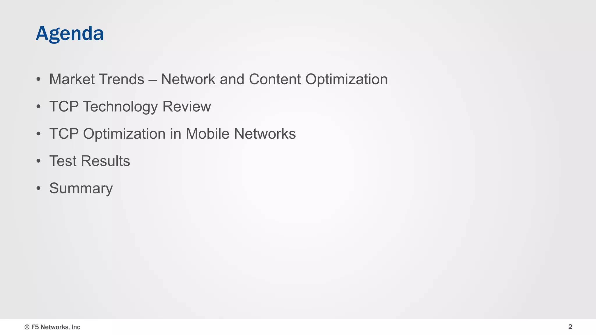 Agenda 
• Market Trends – Network and Content Optimization 
• TCP Technology Review 
• TCP Optimization in Mobile Networks 
• Test Results 
• Summary 
© F5 Networks, Inc 2 
 
