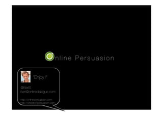 “Enjoy !”!

@BartS
bart@onlinedialogue.com

http://online-persuasion.com
http://wheel-of-persuasion.com
 