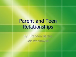 Parent and Teen Relationships By: Brandon Bartus Joe Wackowski 
