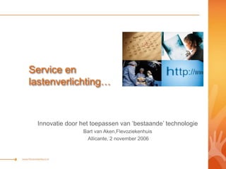 Service en
lastenverlichting…
Innovatie door het toepassen van ‘bestaande’ technologie
Bart van Aken,Flevoziekenhuis
Allicante, 2 november 2006
 