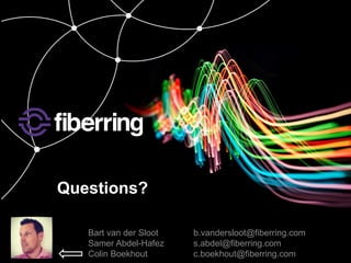 b 
Questions? 
Bart van der Sloot b.vandersloot@fiberring.com 
Samer Abdel-Hafez s.abdel@fiberring.com 
Colin Boekhout c.boekhout@fiberring.com 
