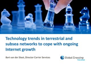 Technology trends in terrestrial and
subsea networks to cope with ongoing
Internet growth
Bart van der Sloot, Director Carrier Services
 