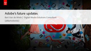 © 2015 Adobe Systems Incorporated. All Rights Reserved. Adobe Confidential.
Adobe’s future updates
Bart Van de Wiele | Digital Media Solutions Consultant
(@Bartvdwiele)
 
