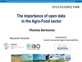 The roadmap to better food: Using ICT and Open Data to Overcome Barriers in the Agriculture Value Chain, Athens 6 September 2017
http://itema.cereteth.gr/ Τεχνολογικό Πάρκο Θεσσαλίας, 1η ΒΙ.ΠΕ Βόλου
The importance of open data
in the Agro-Food sector
Thomas Bartzanas
Research Director Coordinator
Greek innovation Agro-Food platform
 