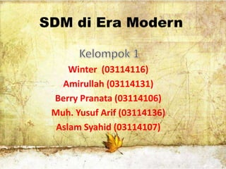 SDM di Era Modern

Winter (03114116)
Amirullah (03114131)
Berry Pranata (03114106)
Muh. Yusuf Arif (03114136)
Aslam Syahid (03114107)

 