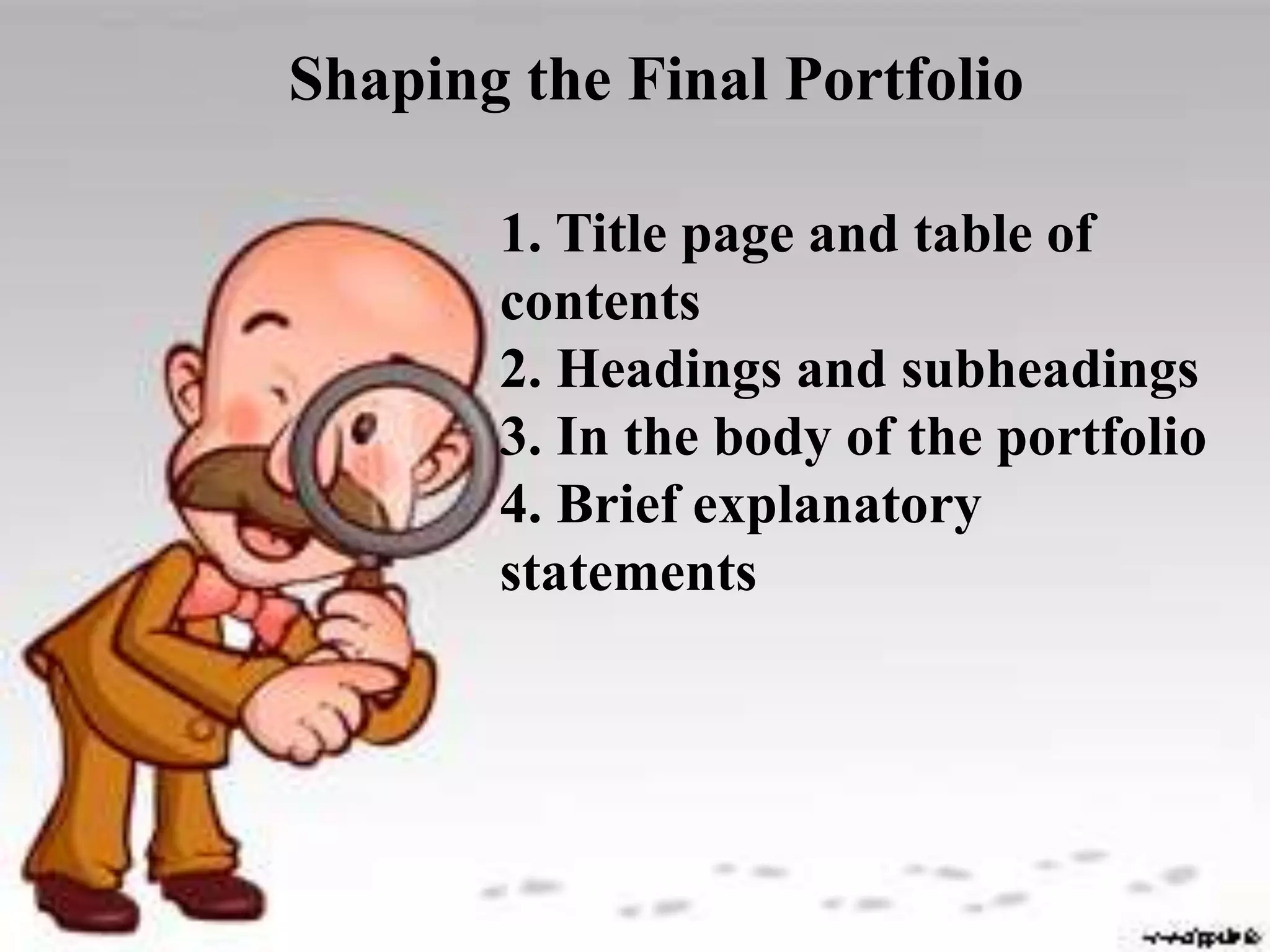 1. Title page and table of
contents
2. Headings and subheadings
3. In the body of the portfolio
4. Brief explanatory
statements
Shaping the Final Portfolio
 