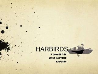 HARBIRDS
    a concept by
   Luisa Hartono
         Tjiputra
 