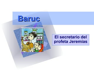 BarucBaruc
El secretario del
profeta Jeremías
 