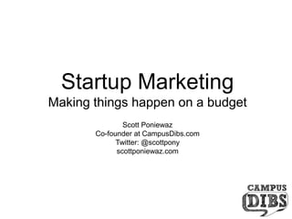 Startup Marketing Making things happen on a budget Scott Poniewaz Co-founder at CampusDibs.com Twitter: @scottpony scottponiewaz.com 