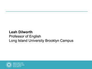 Leah Dilworth
Professor of English
Long Island University Brooklyn Campus
 