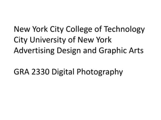 New York City College of Technology
City University of New York
Advertising Design and Graphic Arts
GRA 2330 Digital Photography
 